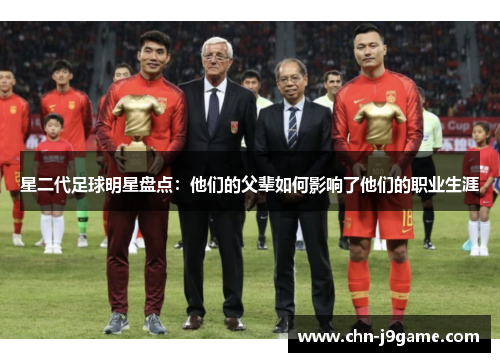 星二代足球明星盘点：他们的父辈如何影响了他们的职业生涯