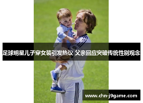 足球明星儿子穿女装引发热议 父亲回应突破传统性别观念