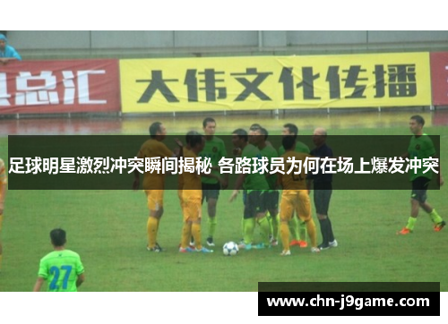足球明星激烈冲突瞬间揭秘 各路球员为何在场上爆发冲突