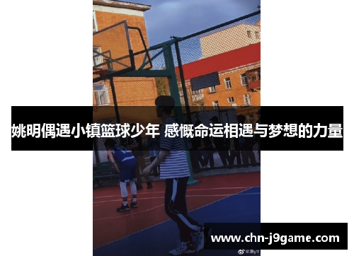 姚明偶遇小镇篮球少年 感慨命运相遇与梦想的力量