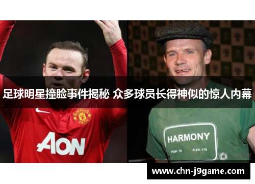 足球明星撞脸事件揭秘 众多球员长得神似的惊人内幕