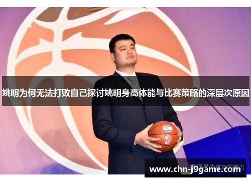 姚明为何无法打败自己探讨姚明身高体能与比赛策略的深层次原因