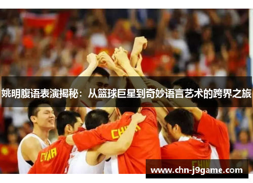 姚明腹语表演揭秘：从篮球巨星到奇妙语言艺术的跨界之旅