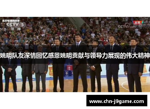 姚明队友深情回忆感恩姚明贡献与领导力展现的伟大精神
