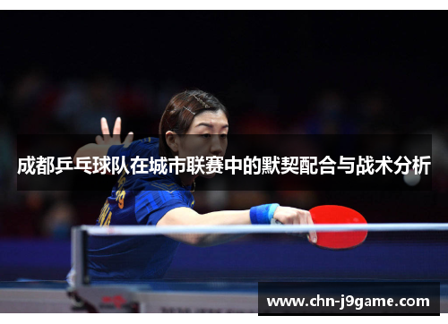 成都乒乓球队在城市联赛中的默契配合与战术分析