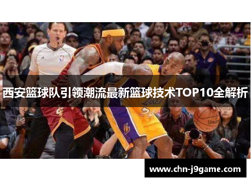 西安篮球队引领潮流最新篮球技术TOP10全解析