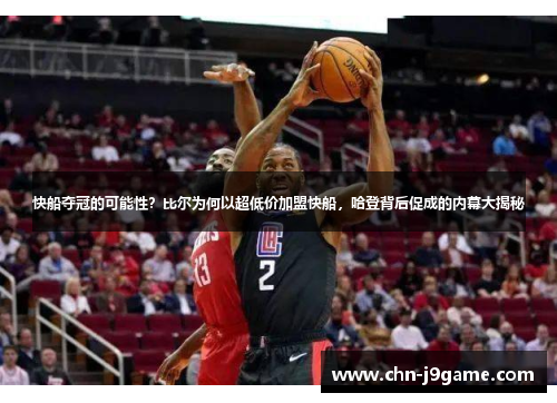 快船夺冠的可能性？比尔为何以超低价加盟快船，哈登背后促成的内幕大揭秘