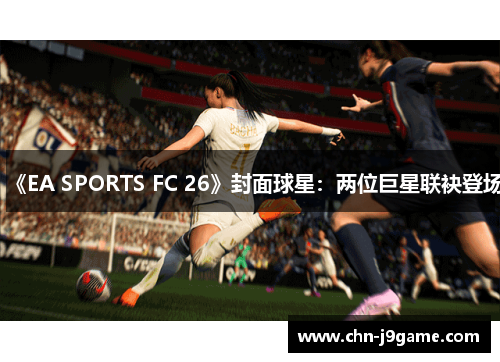 《EA SPORTS FC 26》封面球星：两位巨星联袂登场