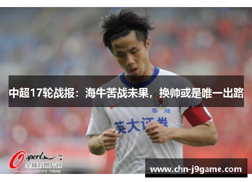 中超17轮战报：海牛苦战未果，换帅或是唯一出路