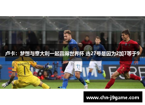 卢卡：梦想与意大利一起赢得世界杯 选27号是因为2加7等于9