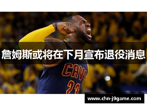 詹姆斯或将在下月宣布退役消息